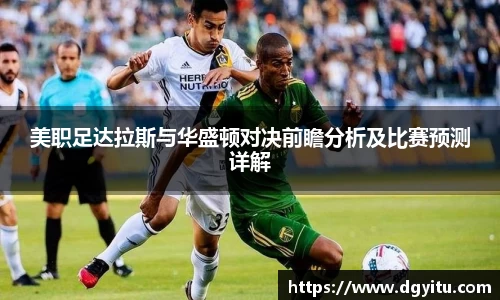美职足达拉斯与华盛顿对决前瞻分析及比赛预测详解