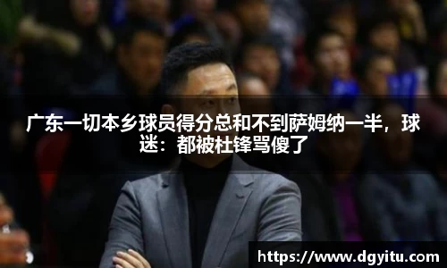 广东一切本乡球员得分总和不到萨姆纳一半，球迷：都被杜锋骂傻了