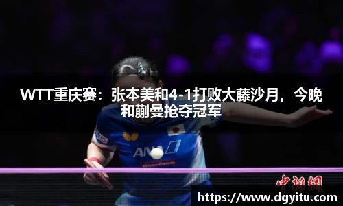 WTT重庆赛：张本美和4-1打败大藤沙月，今晚和蒯曼抢夺冠军