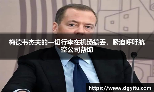 梅德韦杰夫的一切行李在机场搞丢，紧迫呼吁航空公司帮助