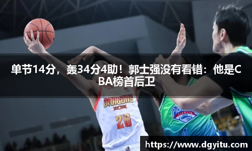 单节14分，轰34分4助！郭士强没有看错：他是CBA榜首后卫